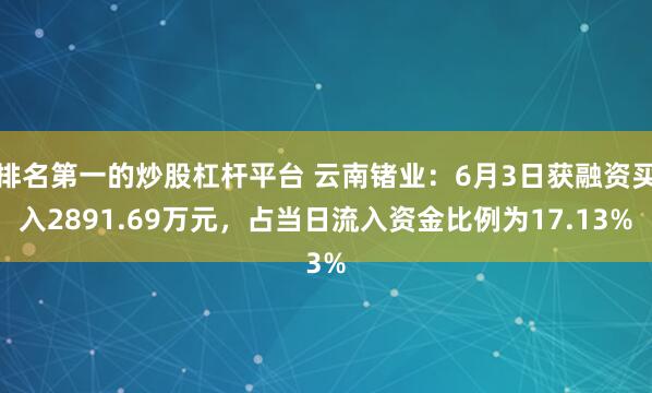 排名第一的炒股杠杆平台 云南锗业:6月3日获融资买入2891.69万元,占当日流入资金比例为17.13%