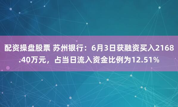 配资操盘股票 苏州银行：6月3日获融资买入2168.40万元，占当日流入资金比例为12.51%