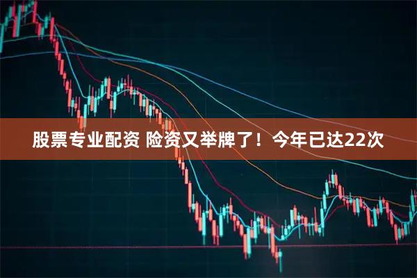 股票专业配资 险资又举牌了！今年已达22次