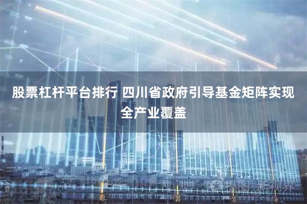 股票杠杆平台排行 四川省政府引导基金矩阵实现全产业覆盖