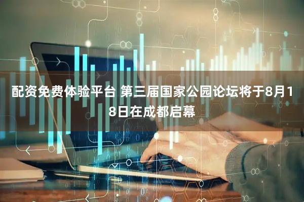 配资免费体验平台 第三届国家公园论坛将于8月18日在成都启幕